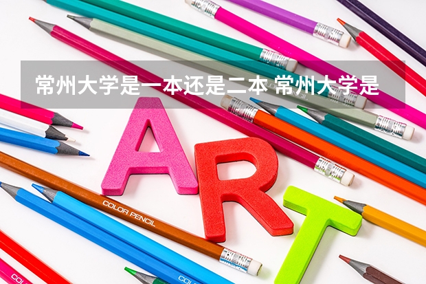 常州大学是一本还是二本 常州大学是一本还是二本