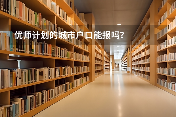 优师计划的城市户口能报吗？
