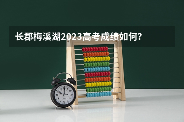 长郡梅溪湖2023高考成绩如何？