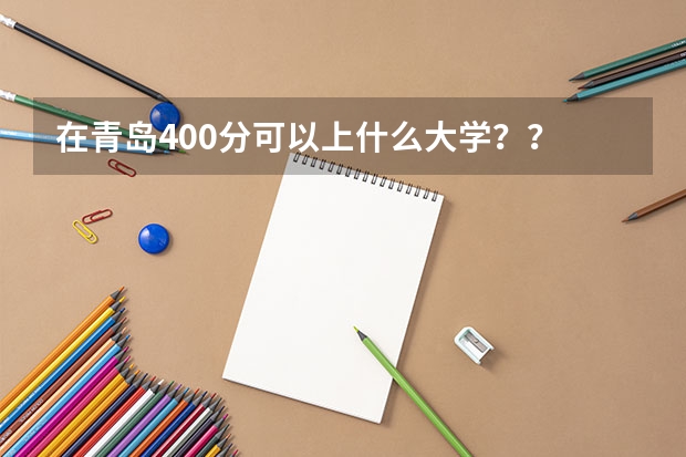 在青岛400分可以上什么大学？？