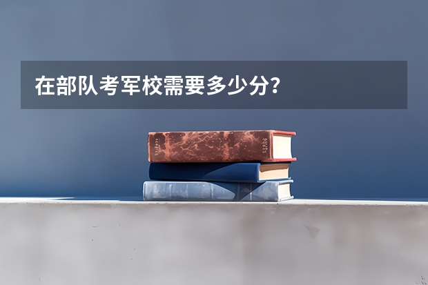 在部队考军校需要多少分？