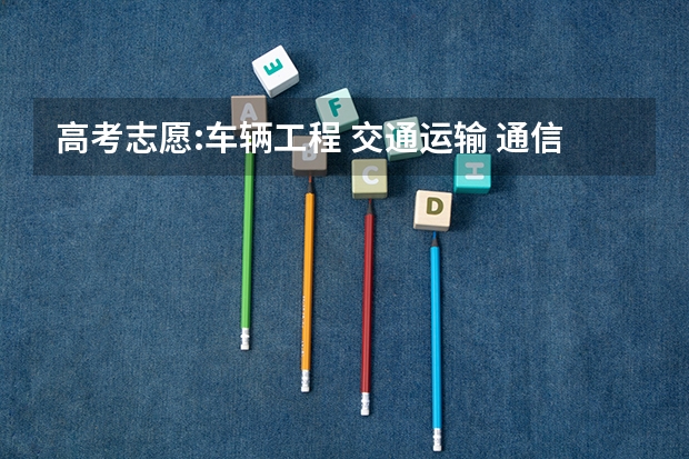 高考志愿:车辆工程 交通运输 通信工程哪个好就业?
