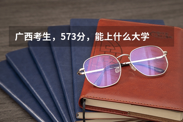 广西考生,573分,能上什么大学