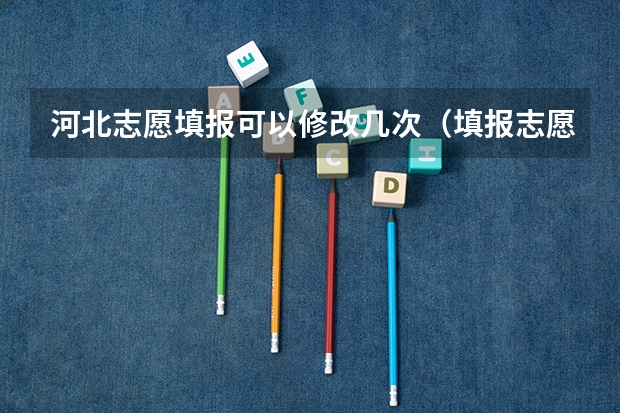 河北志愿填报可以修改几次（填报志愿有几次修改的机会）