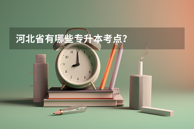 河北省有哪些专升本考点？