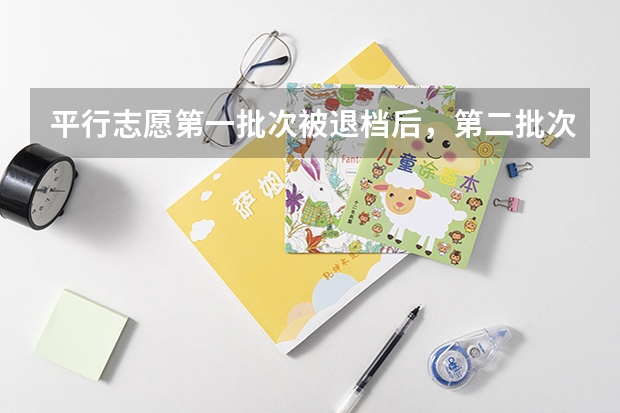 平行志愿第一批次被退档后，第二批次还能填报吗？
