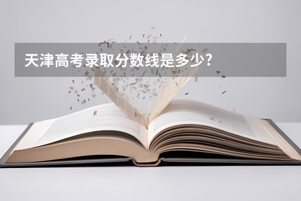 天津高考录取分数线是多少?