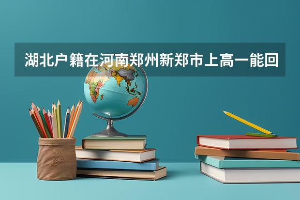 湖北户籍在河南郑州新郑市上高一能回湖北高考吗