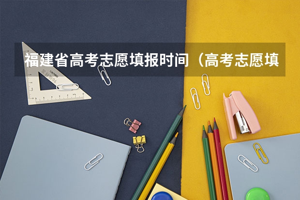 福建省高考志愿填报时间（高考志愿填报时间）
