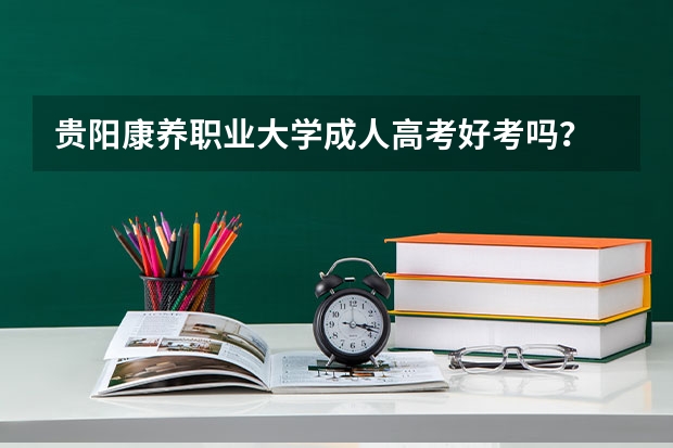 贵阳康养职业大学成人高考好考吗？