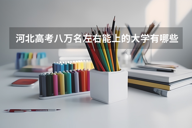 河北高考八万名左右能上的大学有哪些啊？