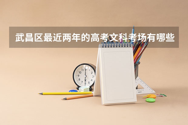 武昌区最近两年的高考文科考场有哪些？