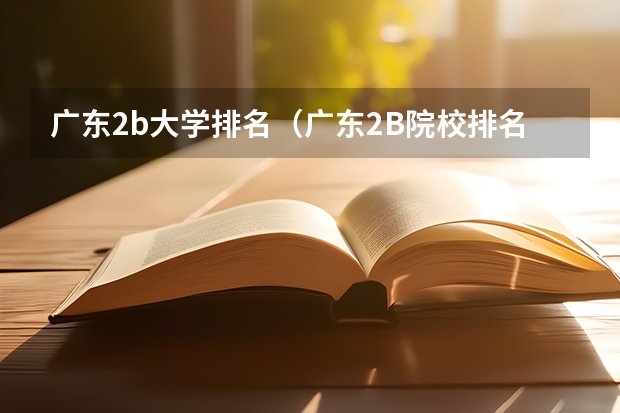 广东2b大学排名（广东2B院校排名）（广东省本科大学排名）