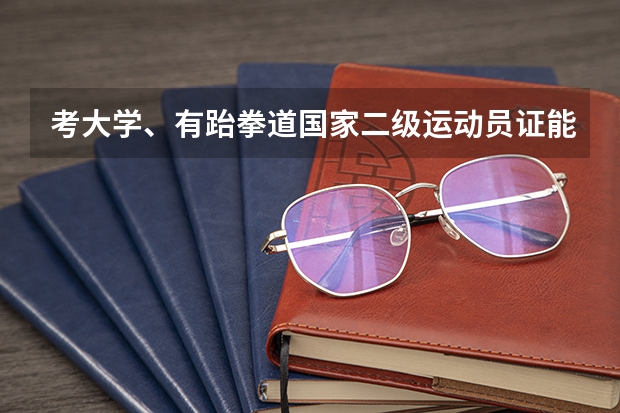 考大学、有跆拳道国家二级运动员证能加分吗？如果要是靠体育院校的还有其他好政策吗？