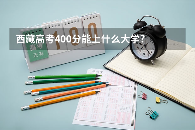 西藏高考400分能上什么大学?