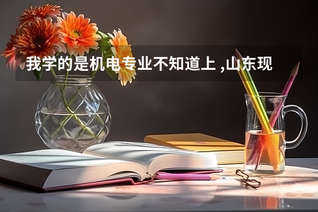 我学的是机电专业不知道上 ,山东现代，协和，力明，杏林 这四个职业学院哪个好啊