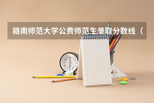 赣南师范大学公费师范生录取分数线（江西二本学校排名及录取分数线）