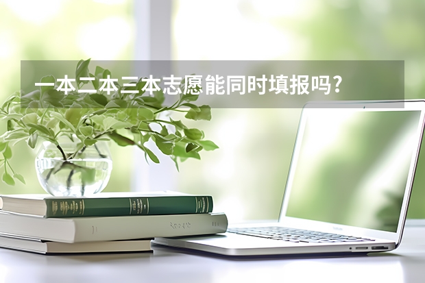 一本二本三本志愿能同时填报吗?