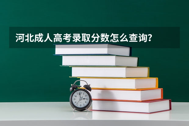 河北成人高考录取分数怎么查询？