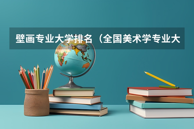 壁画专业大学排名(全国美术学专业大学排名)