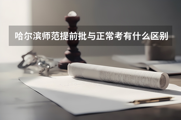 哈尔滨师范提前批与正常考有什么区别