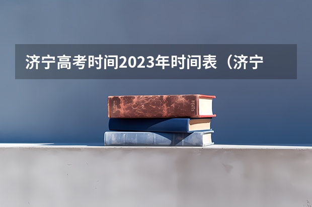 济宁高考时间2023年时间表（济宁医学院夏季高考录取查询是不是还没有）