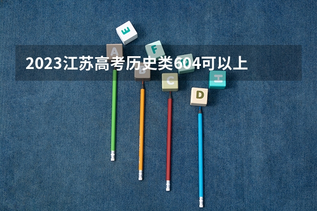 2023江苏高考历史类604可以上什么大学