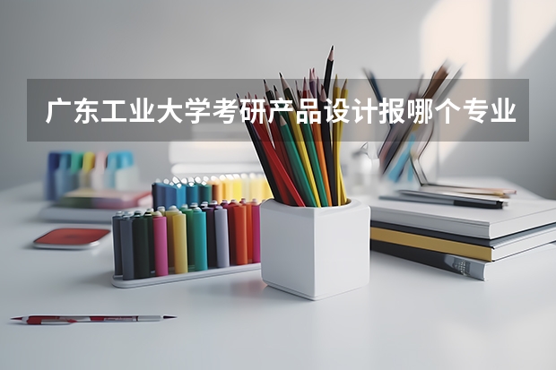 广东工业大学考研产品设计报哪个专业