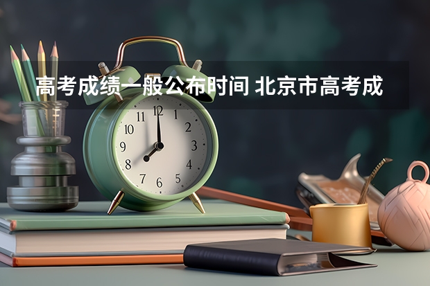 高考成绩一般公布时间 北京市高考成绩查询时间几点