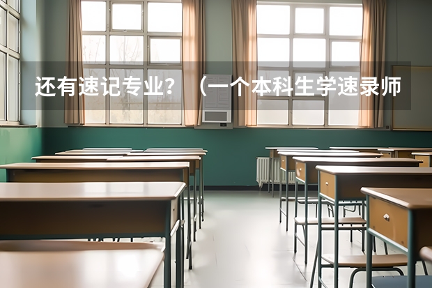 还有速记专业?(一个本科生学速录师,你看上的四年大学,四年专业都白白浪费了!!!!!)