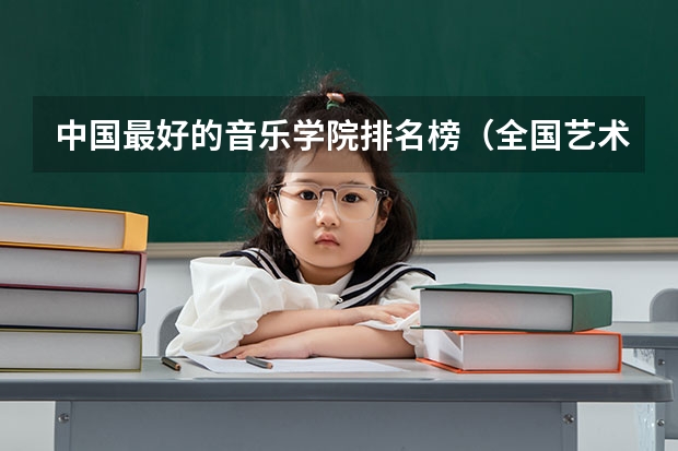 中国最好的音乐学院排名榜（全国艺术院校排名）