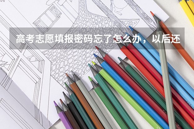 高考志愿填报密码忘了怎么办，以后还用吗？