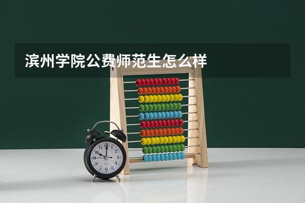 滨州学院公费师范生怎么样