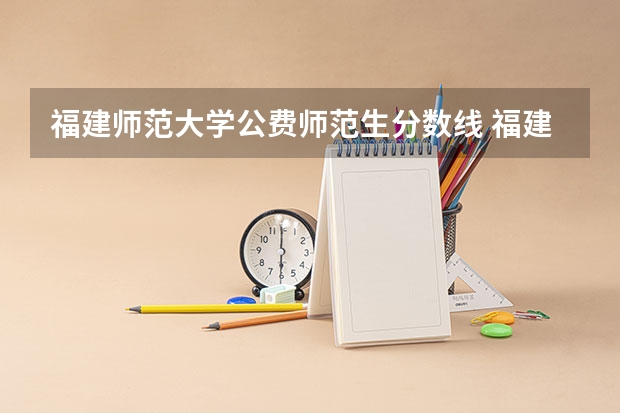 福建师范大学公费师范生分数线 福建师范大学免费师范生分数线