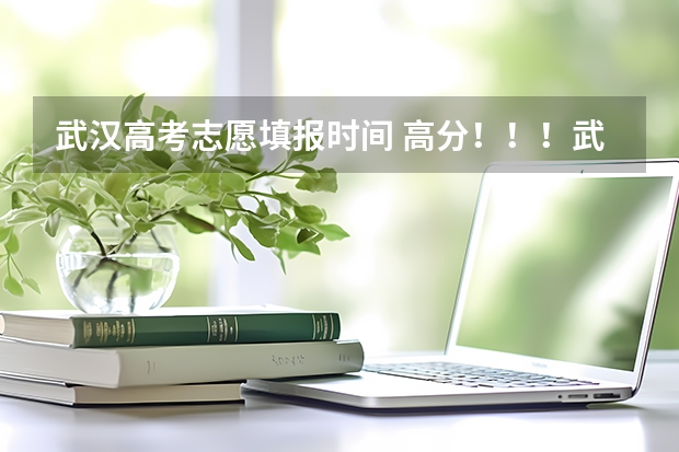 武汉高考志愿填报时间 高分！！！武汉文科生高考填报志愿