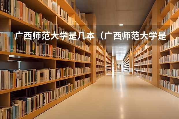广西师范大学是几本（广西师范大学是一本还是二本？）