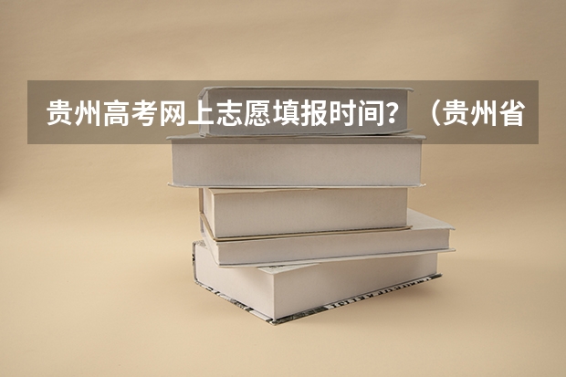 贵州高考网上志愿填报时间？（贵州省高考填报志愿时间）