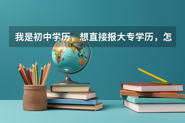 我是初中学历，想直接报大专学历，怎么办？