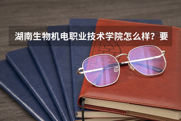 湖南生物机电职业技术学院怎么样？要多少分？想学畜牧兽医。