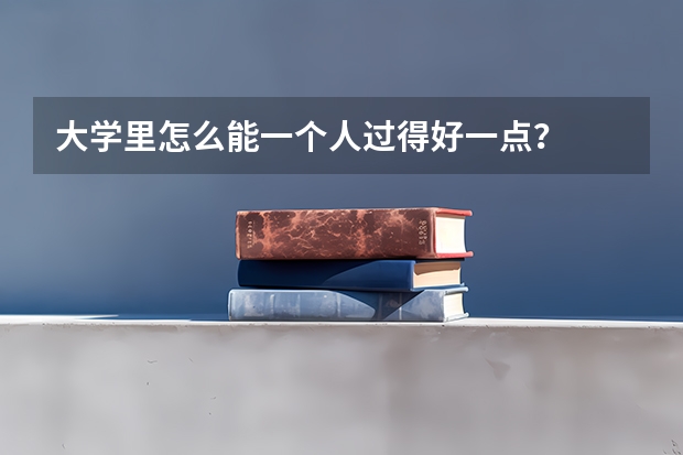 大学里怎么能一个人过得好一点？