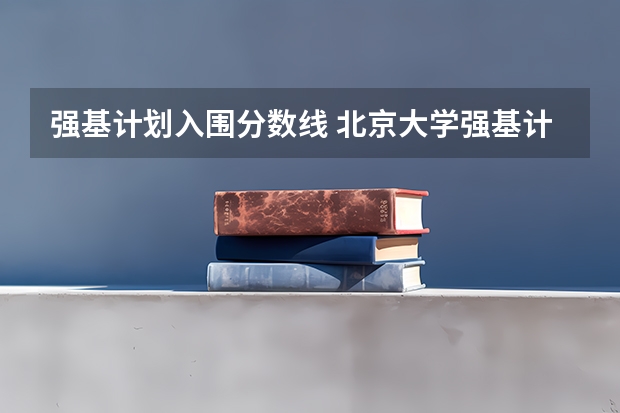 强基计划入围分数线 北京大学强基计划入围分数线？
