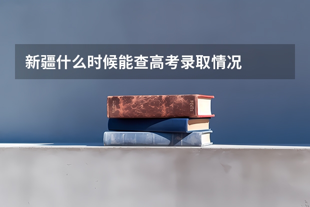 新疆什么时候能查高考录取情况