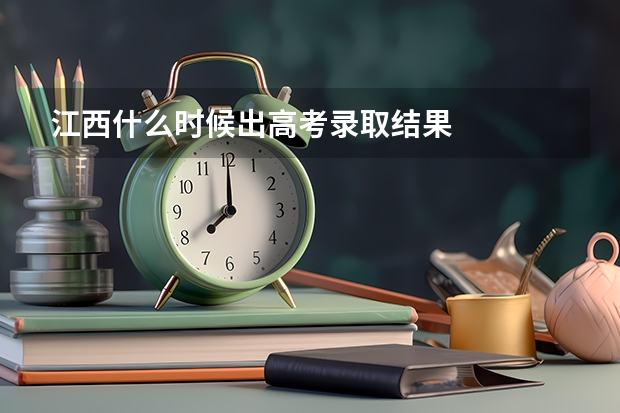 江西什么时候出高考录取结果