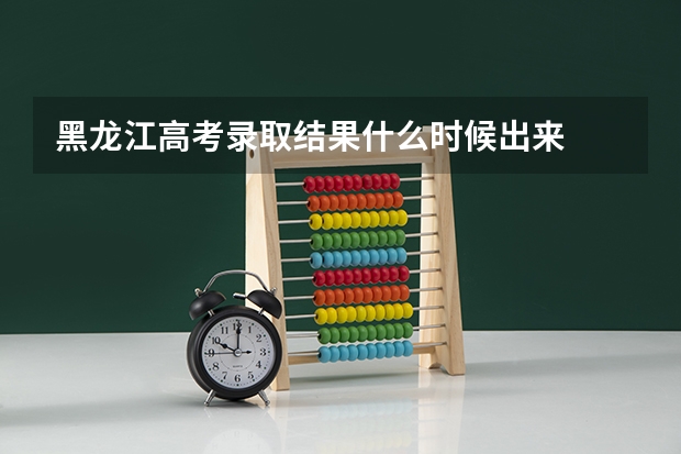 黑龙江高考录取结果什么时候出来