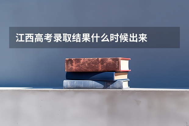 江西高考录取结果什么时候出来