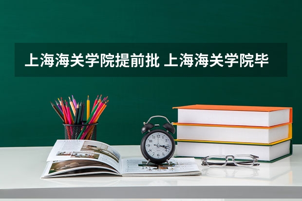 上海海关学院提前批 上海海关学院毕业生就业