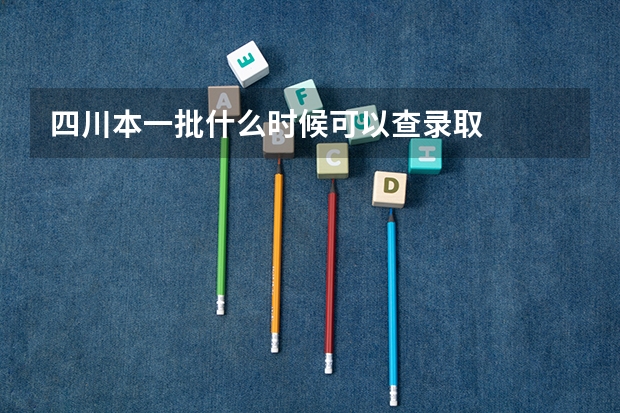 四川本一批什么时候可以查录取