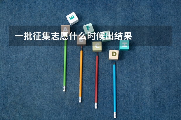 一批征集志愿什么时候出结果
