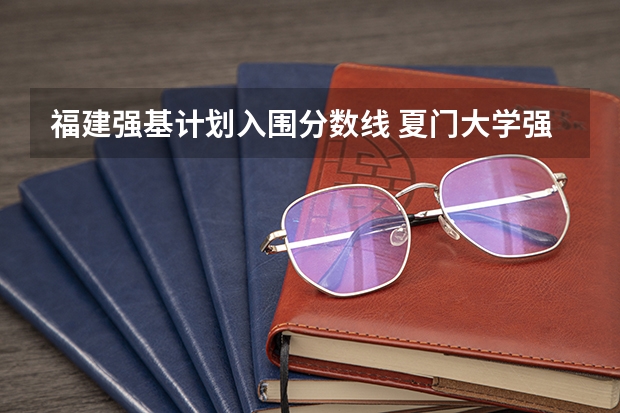 福建强基计划入围分数线 夏门大学强基计划入围分数线