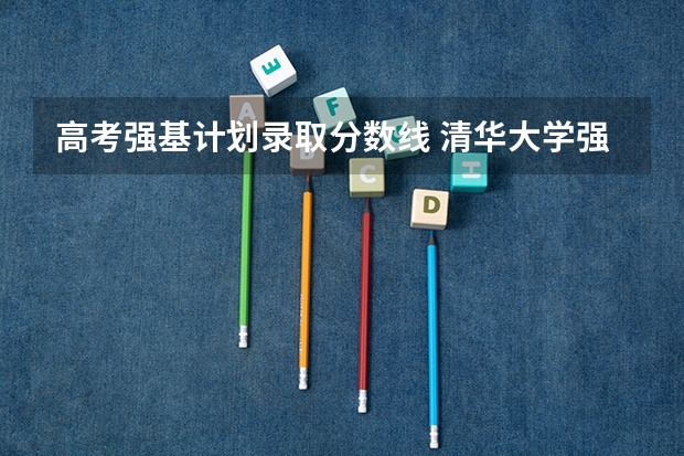 高考强基计划录取分数线 清华大学强基计划录取分数线